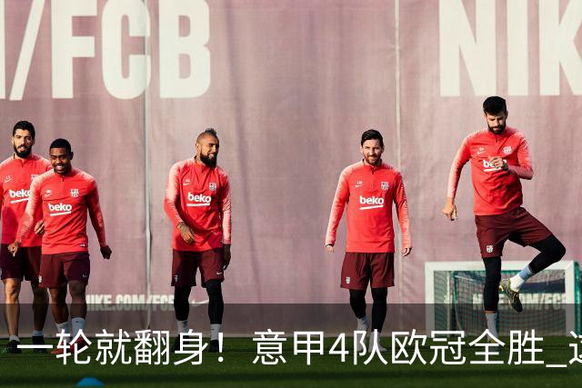 一轮就翻身！意甲4队欧冠全胜 这是短暂爆种 还是意甲真的回来了？