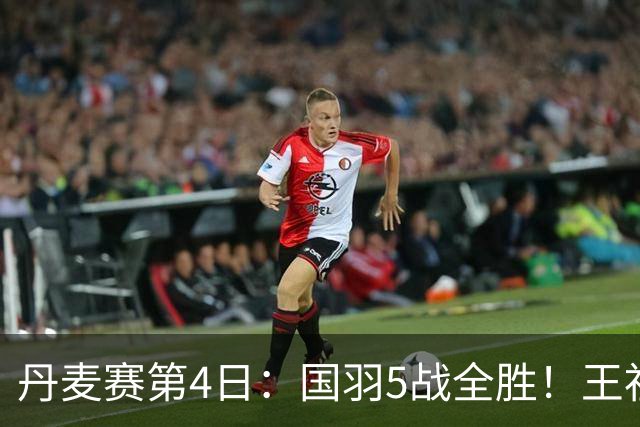 丹麦赛第4日：国羽5战全胜！王祉怡约战山口茜，梁王逆转前世界第1