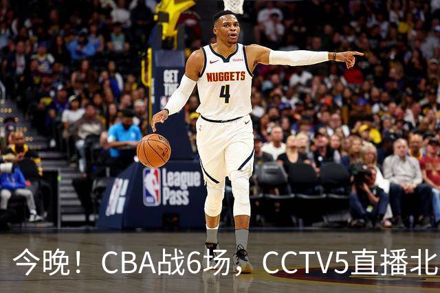今晚！CBA战6场，CCTV5直播北京首钢PK广东男篮，浙江广厦VS福建，最水总冠军四川PK吉林