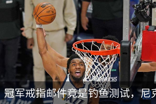 冠军戒指邮件竟是钓鱼测试，尼克斯员工点开后被强制上课