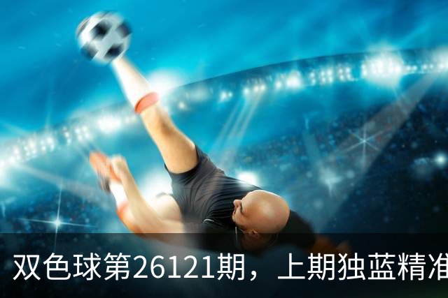 双色球第26121期，上期独蓝精准，重号防13、14，精选独蓝09