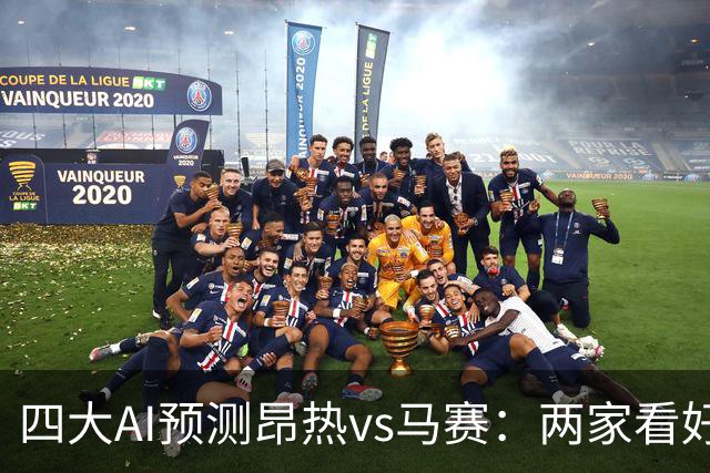 四大AI预测昂热vs马赛：两家看好客胜，两家猜平局