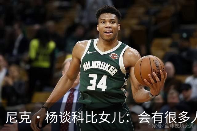 尼克·杨谈科比女儿：会有很多人追她，孩子基因肯定了不得