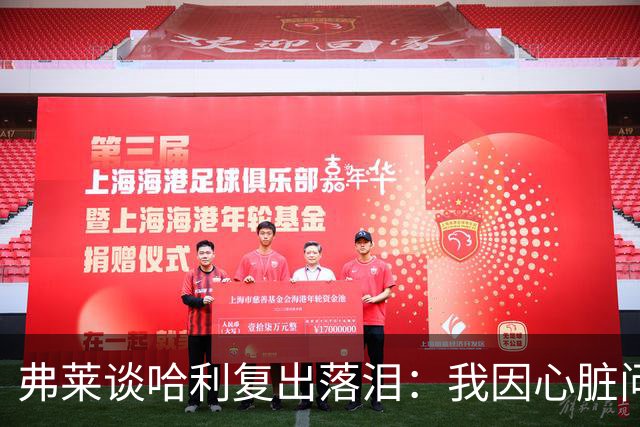 弗莱谈哈利复出落泪：我因心脏问题停赛 复出首战后也曾躲着痛哭