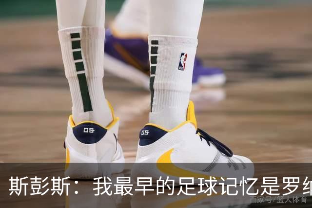 斯彭斯：我最早的足球记忆是罗纳尔多 每天我都在练的应该是传中