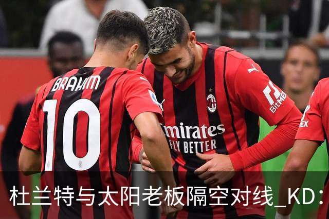 杜兰特与太阳老板隔空对线 KD：我36岁仍在巅峰状态