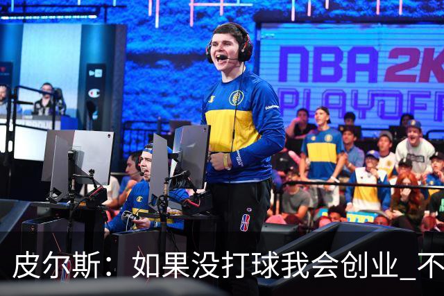皮尔斯：如果没打球我会创业 不管从事什么行业都要做到更高水平
