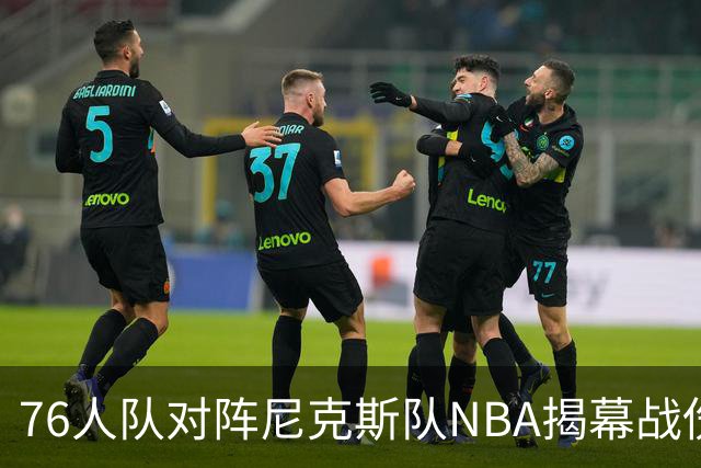 76人队对阵尼克斯队NBA揭幕战伤病报告：费城6人，恩比德不在其中